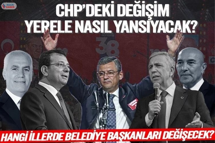 CHP'de Belediye Başkanı Değişiklikleri Hangi İllerde Olacak?
