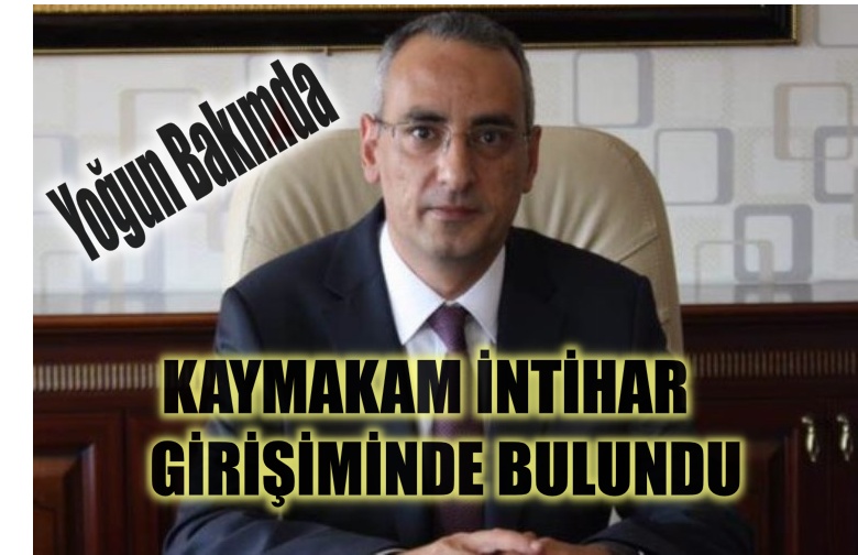 Kaymakam intihar girişiminde bulundu. Yoğun bakıma alındı