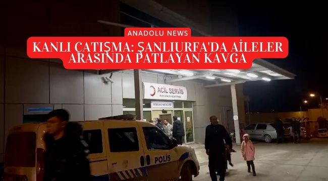 Birecik'te Aileler Arasındaki Kavga Kanlı Bitti: 5 Yaralı