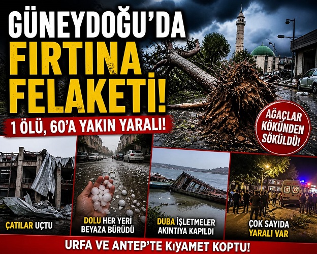 Güneydoğu’da Fırtına Felaketi: 1 Ölü, Yaralı Sayısı 60’a Yaklaştı