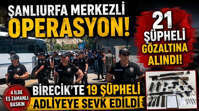 Şanlıurfa Merkezli Operasyon: Birecik'te 19 Şüpheli Adliyeye Sevk Edildi